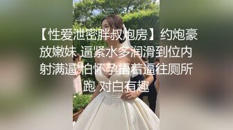 【性爱泄密胖叔炮房】约炮豪放嫩妹 逼紧水多润滑到位内射满逼 怕怀孕捂着逼往厕所跑 对白有趣