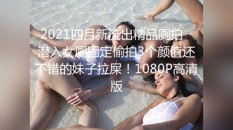 2021四月新流出精品厕拍❤潜入女厕固定偷拍3个颜值还不错的妹子拉屎！1080P高清版