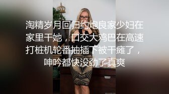 淘精岁月回归约炮良家少妇在家里干她，口交大鸡巴在高速打桩机轮番抽插下被干瘫了，呻吟都快没劲了真爽