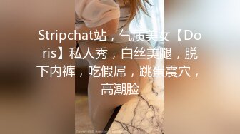 Stripchat站，气质美女【Doris】私人秀，白丝美腿，脱下内裤，吃假屌，跳蛋震穴，高潮脸