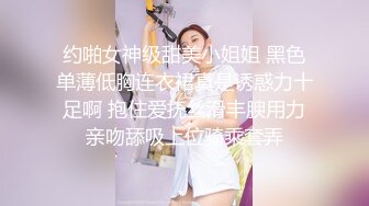 约啪女神级甜美小姐姐 黑色单薄低胸连衣裙真是诱惑力十足啊 抱住爱抚丝滑丰腴用力亲吻舔吸上位骑乘套弄