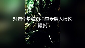 对着全身镜自拍享受后入操这骚货