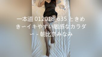 一本道 012018_635 ときめき〜イキやすい敏感なカラダ〜 - 朝比奈みなみ