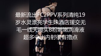 最新流出FC2PPV系列清纯19岁水灵漂亮学生妹酒店援交无毛一线天馒头B粉嫩嫩润滑液超多中出内射很有撸点