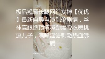 极品翘臀长腿网红女神【优优】最新自导自演乱伦剧情，丝袜高跟绝顶情趣劲爆脱衣舞挑逗儿子，满嘴淫语刺激热血沸腾