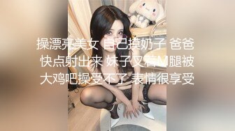 操漂亮美女 自己摸奶子 爸爸 快点射出来 妹子叉着M腿被大鸡吧操受不了 表情很享受