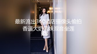 最新流出360酒店摄像头偷拍香逼大奶萌妹观音坐莲