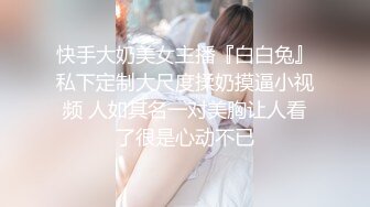 快手大奶美女主播『白白兔』私下定制大尺度揉奶摸逼小视频 人如其名一对美胸让人看了很是心动不已