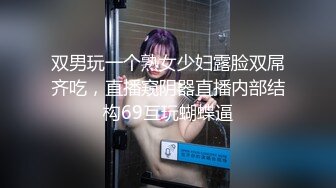 双男玩一个熟女少妇露脸双屌齐吃，直播窥阴器直播内部结构69互玩蝴蝶逼