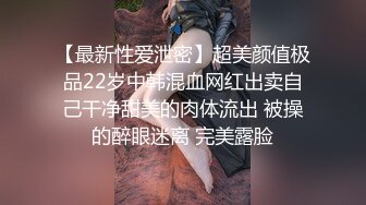 【最新性爱泄密】超美颜值极品22岁中韩混血网红出卖自己干净甜美的肉体流出 被操的醉眼迷离 完美露脸