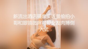 新流出酒店摄像头近景偷拍小哥和眼镜微胖可爱女友肉搏侧入式