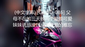 (中文字幕) [CAWD-086] 父母不在的三天被两个童颜可爱妹妹诱惑没日没夜做爱的难忘回忆