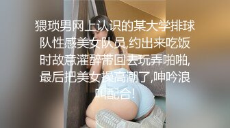 猥琐男网上认识的某大学排球队性感美女队员,约出来吃饭时故意灌醉带回去玩弄啪啪,最后把美女操高潮了,呻吟浪叫配合!