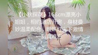 【小秋探花】168cm漂亮小姐姐，相约酒店开房，身材曼妙温柔配合，暧昧灯光下激情一刻真难忘