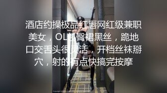 酒店约操极品红唇网红级兼职美女，OL包臀裙黑丝，跪地口交舌头很灵活，开档丝袜掰穴，射的有点快搞完按摩