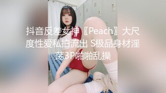 抖音反差女神〖Peach〗大尺度性爱私拍流出 S极品身材淫荡3P啪啪乱操