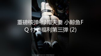 重磅核弹-绿帽夫妻 小鲸鱼FQ 付费福利第三弹 (2)