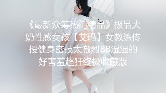 《最新众筹热门精品》极品大奶性感女孩【艾玛】女教练传授健身密技太激烈BB湿湿的好害羞超狂终极收藏版