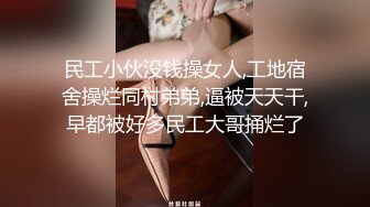 民工小伙没钱操女人,工地宿舍操烂同村弟弟,逼被天天干,早都被好多民工大哥捅烂了