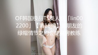 OF韩国极品TS美人妖「lin002200」【第18弹】男朋友的绿帽情节之约会健身房教练