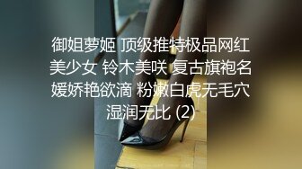 御姐萝姬 顶级推特极品网红美少女 铃木美咲 复古旗袍名媛娇艳欲滴 粉嫩白虎无毛穴湿润无比 (2)