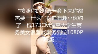 “按照你的思维一套下来你都需要干什么”对白有趣小伙约了一位173CM漂亮大学生商务美女很善谈服务到位1080P原版