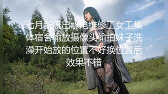 七月新流出水电维修工女工集体宿舍偷放摄像头偷拍妹子洗澡开始放的位置不好换位置后效果不错