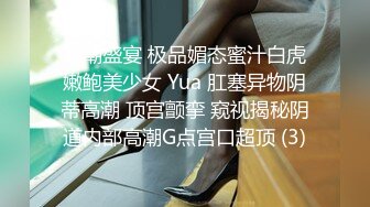 高潮盛宴 极品媚态蜜汁白虎嫩鲍美少女 Yua 肛塞异物阴蒂高潮 顶宫颤挛 窥视揭秘阴道内部高潮G点宫口超顶 (3)