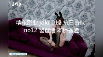 精东影业 jdkr 012 抗日奇侠 no12 爸爸活 本桥香澄