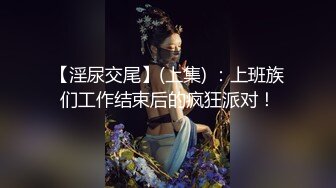 【淫尿交尾】(上集) ：上班族们工作结束后的疯狂派对！