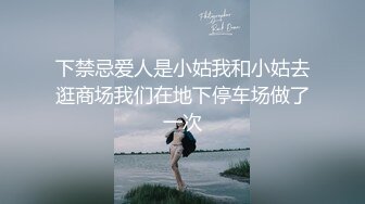 下禁忌爱人是小姑我和小姑去逛商场我们在地下停车场做了一次