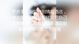 把娇柔小姐姐约到情趣酒店，美女挺骚的做爱前化妆把自己弄得香香，翘着软软丰满屁股骑乘肉棒啪啪上下碰撞