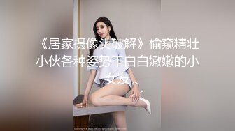 《居家摄像头破解》偷窥精壮小伙各种姿势干白白嫩嫩的小女友