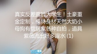 真实反差露脸大学生！土豪重金定制，模特身材天然大奶小母狗有偿居家各种自拍，道具紫薇流出好多淫水 (1)