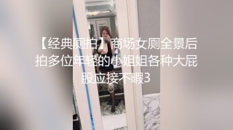 【经典厕拍】商场女厕全景后拍多位年轻的小姐姐各种大屁股应接不暇3