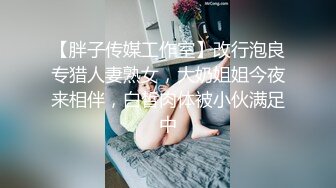 【胖子传媒工作室】改行泡良专猎人妻熟女，大奶姐姐今夜来相伴，白皙肉体被小伙满足中