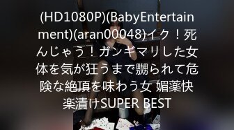 (HD1080P)(BabyEntertainment)(aran00048)イク！死んじゃう！ガンギマリした女体を気が狂うまで嬲られて危険な絶頂を味わう女 媚薬快楽漬けSUPER BEST