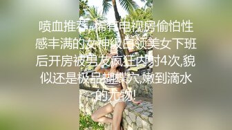 喷血推荐-稀有电视房偷怕性感丰满的女神级白领美女下班后开房被男友疯狂内射4次,貌似还是极品蝴蝶穴,嫩到滴水的尤物!