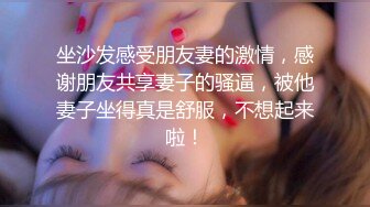 坐沙发感受朋友妻的激情，感谢朋友共享妻子的骚逼，被他妻子坐得真是舒服，不想起来啦！