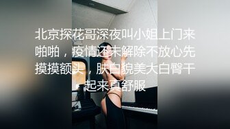 北京探花哥深夜叫小姐上门来啪啪，疫情还未解除不放心先摸摸额头，肤白貌美大白臀干起来真舒服