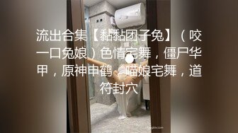 流出合集【黏黏团子兔】（咬一口兔娘）色情宅舞，僵尸华甲，原神申鹤，喵娘宅舞，道符封穴