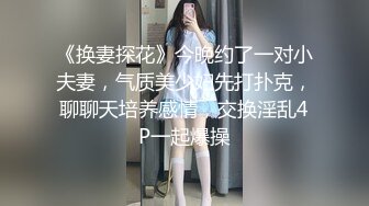 《换妻探花》今晚约了一对小夫妻，气质美少妇先打扑克，聊聊天培养感情，交换淫乱4P一起爆操