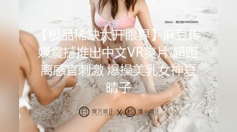 【极品稀缺大开眼界】麻豆传媒震撼推出中文VR爽片 超距离感官刺激 爆操美乳女神夏晴子