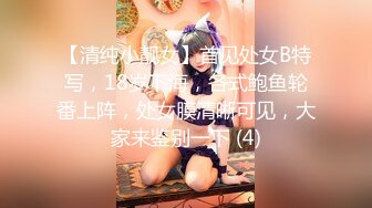 【清纯小靓女】首见处女B特写，18岁下海，各式鲍鱼轮番上阵，处女膜清晰可见，大家来鉴别一下 (4)