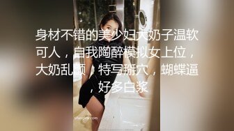 身材不错的美少妇大奶子温软可人，自我陶醉模拟女上位，大奶乱颤，特写掰穴，蝴蝶逼，好多白浆