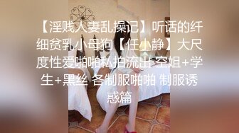 【淫贱人妻乱操记】听话的纤细贫乳小母狗【任小静】大尺度性爱啪啪私拍流出 空姐+学生+黑丝 各制服啪啪 制服诱惑篇