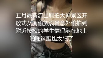 五月最新流出厕拍大神景区开放式女厕偷放设备意外偷拍到附近技校的学生情侣躺在地上啪啪这胆也太肥了