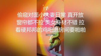 偷窥对面小夫妻日常 真开放窗帘都不拉 美女身材不错 拉着硬邦邦的鸡吧进房间要啪啪了