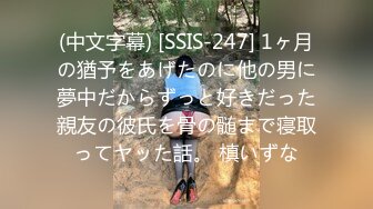 (中文字幕) [SSIS-247] 1ヶ月の猶予をあげたのに他の男に夢中だからずっと好きだった親友の彼氏を骨の髄まで寝取ってヤッた話。 槙いずな