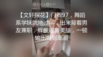 【文轩探花】门票97，舞蹈系学妹就地过年，出来背着男友兼职，蜂腰翘臀美腿，一顿输出爽到高潮